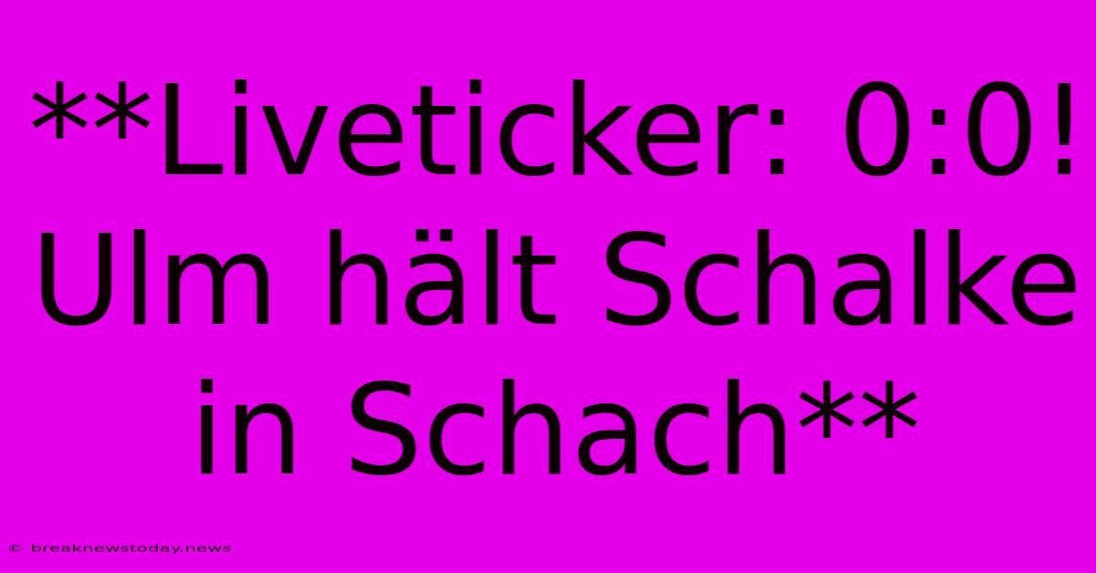 **Liveticker: 0:0! Ulm Hält Schalke In Schach**