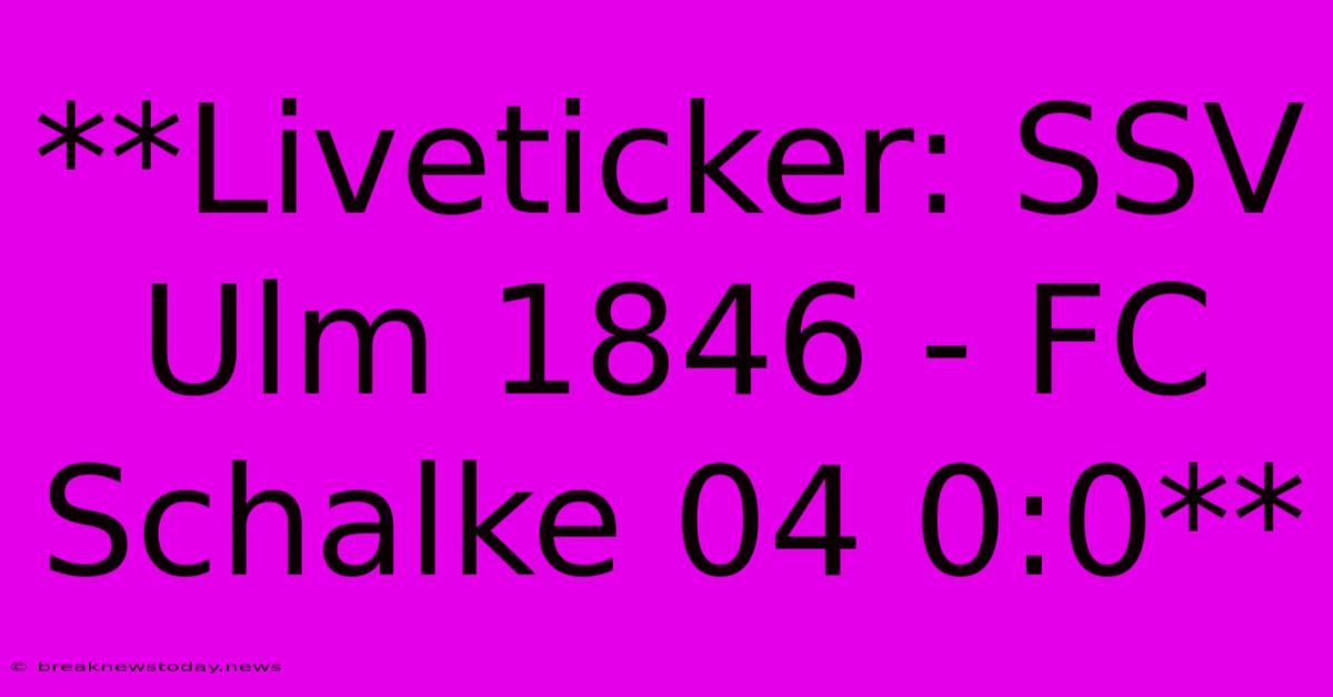 **Liveticker: SSV Ulm 1846 - FC Schalke 04 0:0**