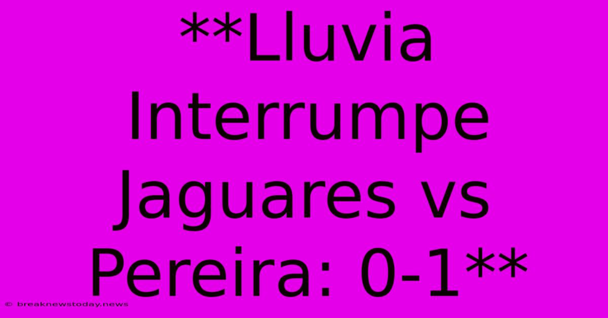 **Lluvia Interrumpe Jaguares Vs Pereira: 0-1**