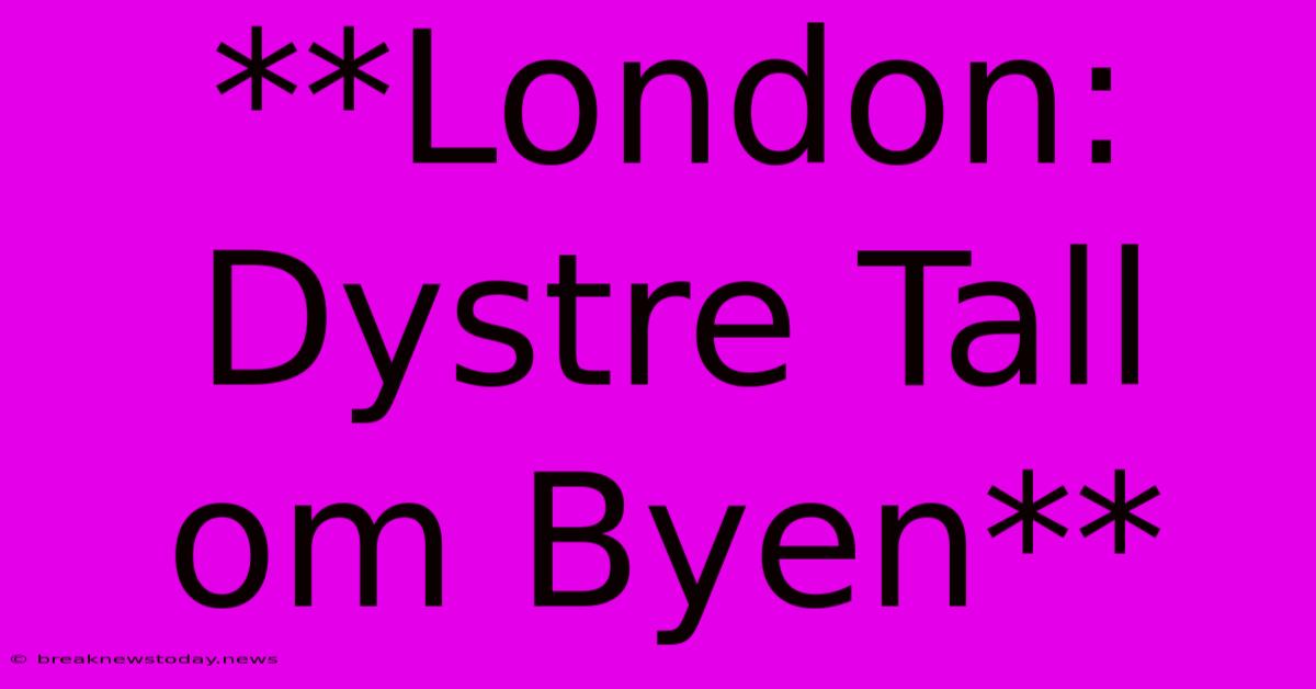 **London: Dystre Tall Om Byen**