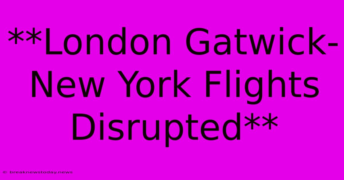 **London Gatwick-New York Flights Disrupted**