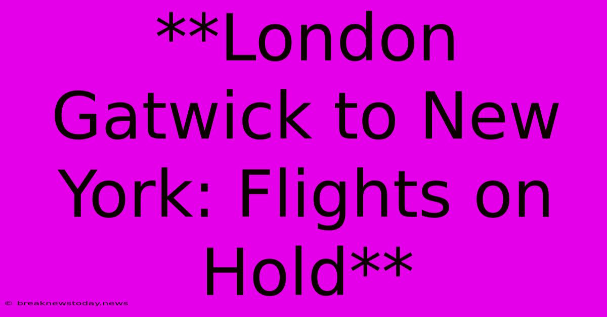 **London Gatwick To New York: Flights On Hold**