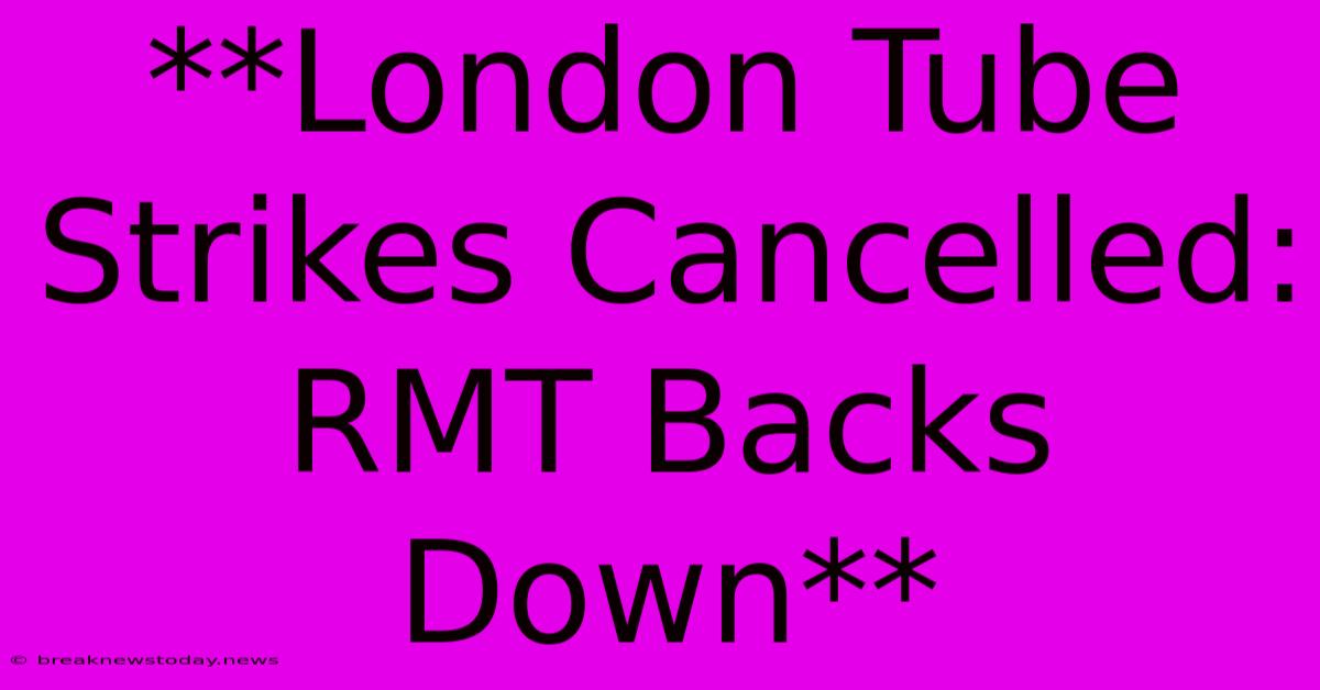 **London Tube Strikes Cancelled: RMT Backs Down** 