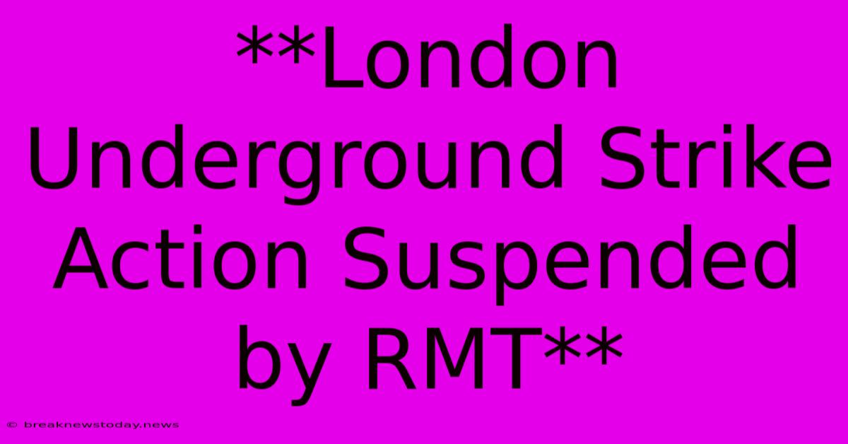 **London Underground Strike Action Suspended By RMT** 