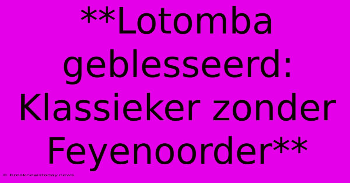 **Lotomba Geblesseerd: Klassieker Zonder Feyenoorder**