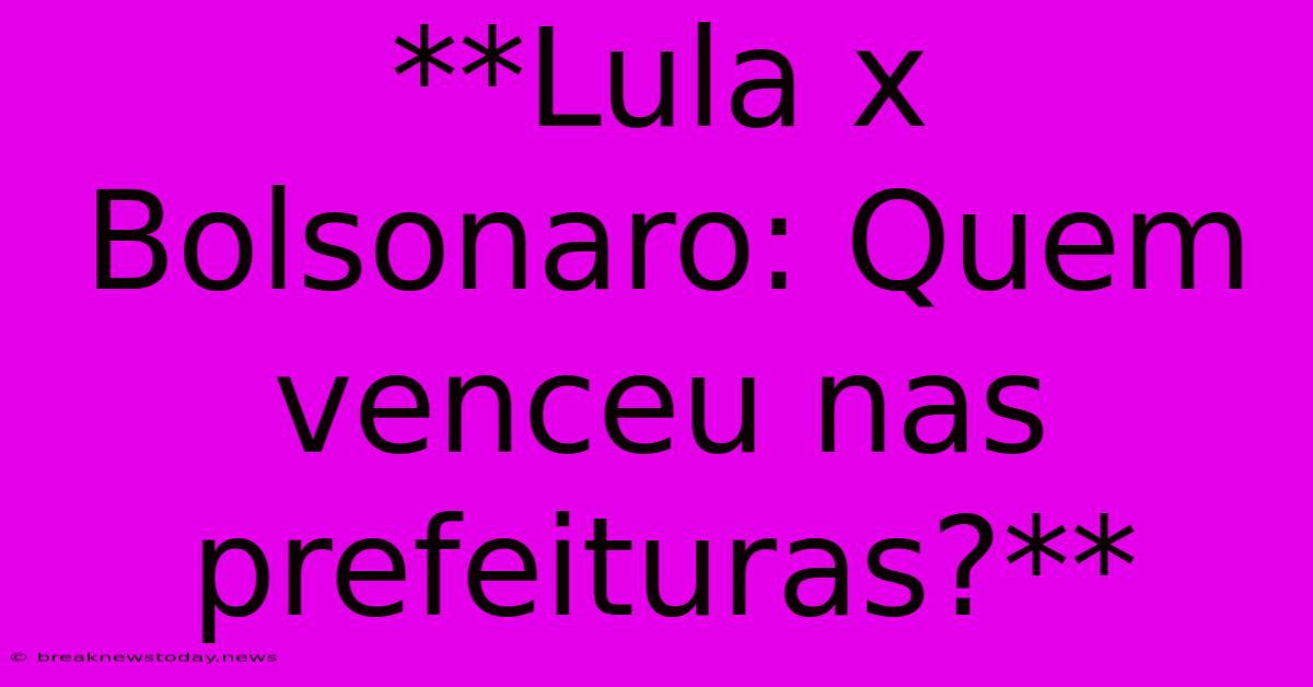 **Lula X Bolsonaro: Quem Venceu Nas Prefeituras?**