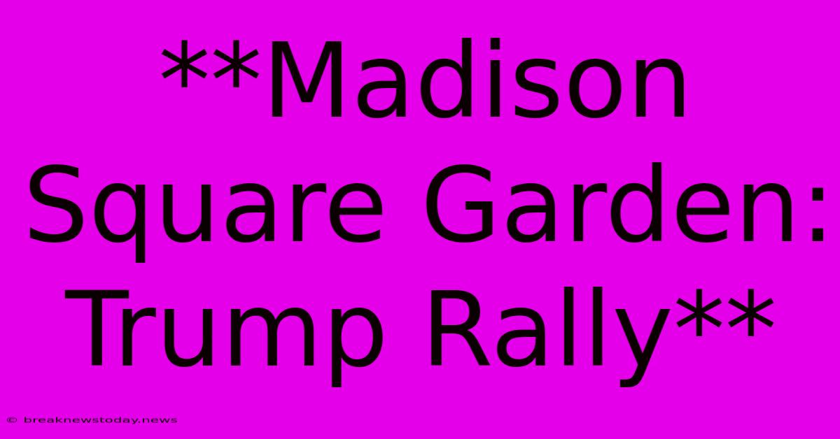 **Madison Square Garden: Trump Rally**