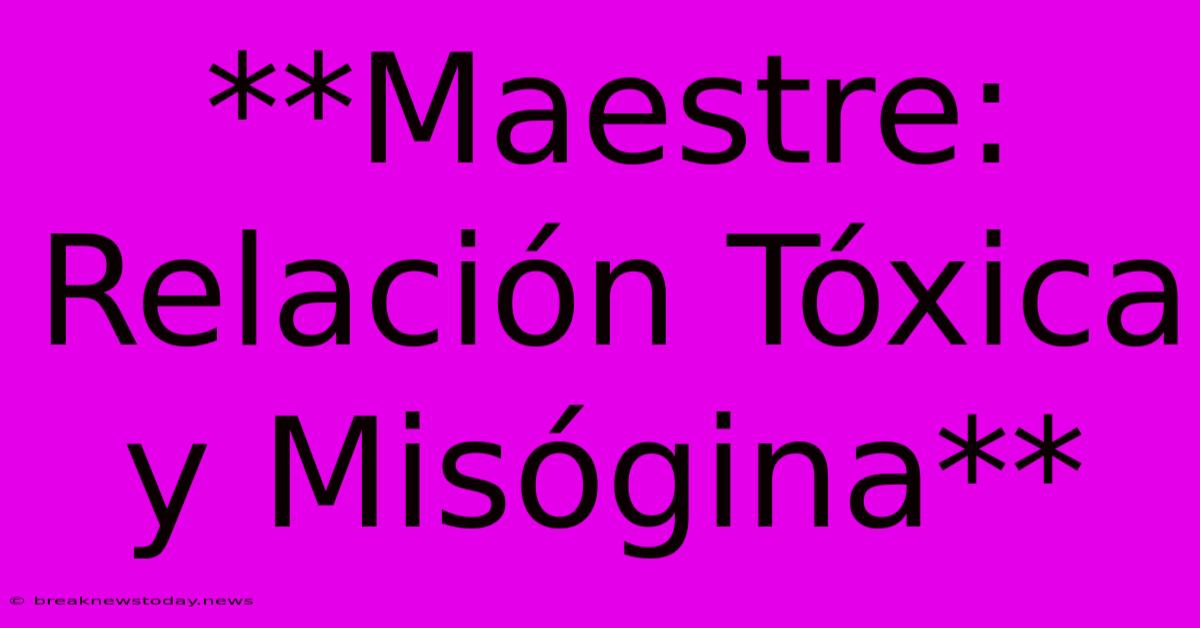 **Maestre: Relación Tóxica Y Misógina**