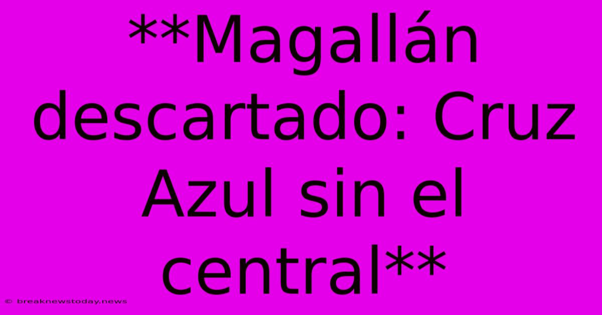 **Magallán Descartado: Cruz Azul Sin El Central**