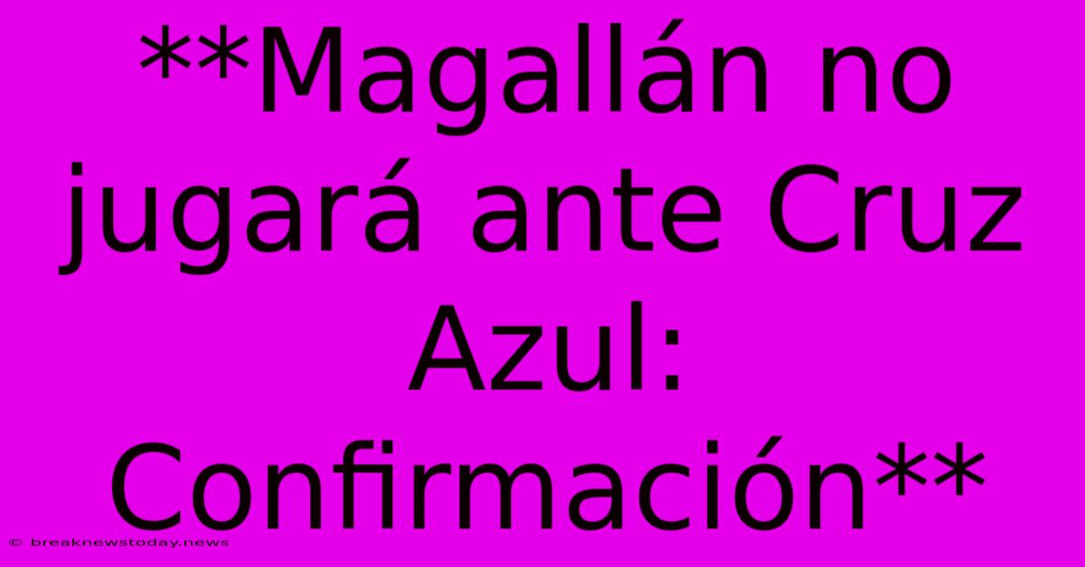 **Magallán No Jugará Ante Cruz Azul: Confirmación**