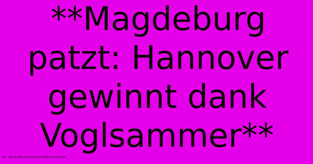 **Magdeburg Patzt: Hannover Gewinnt Dank Voglsammer**