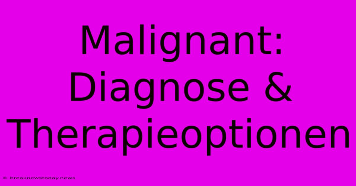 Malignant: Diagnose & Therapieoptionen