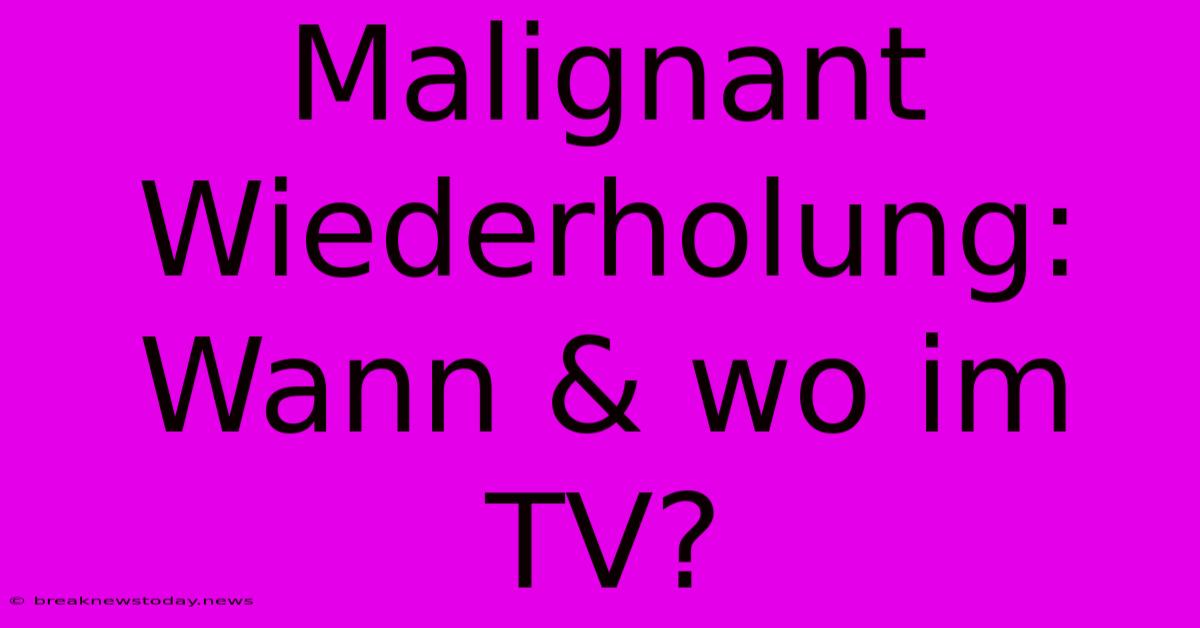 Malignant Wiederholung: Wann & Wo Im TV?