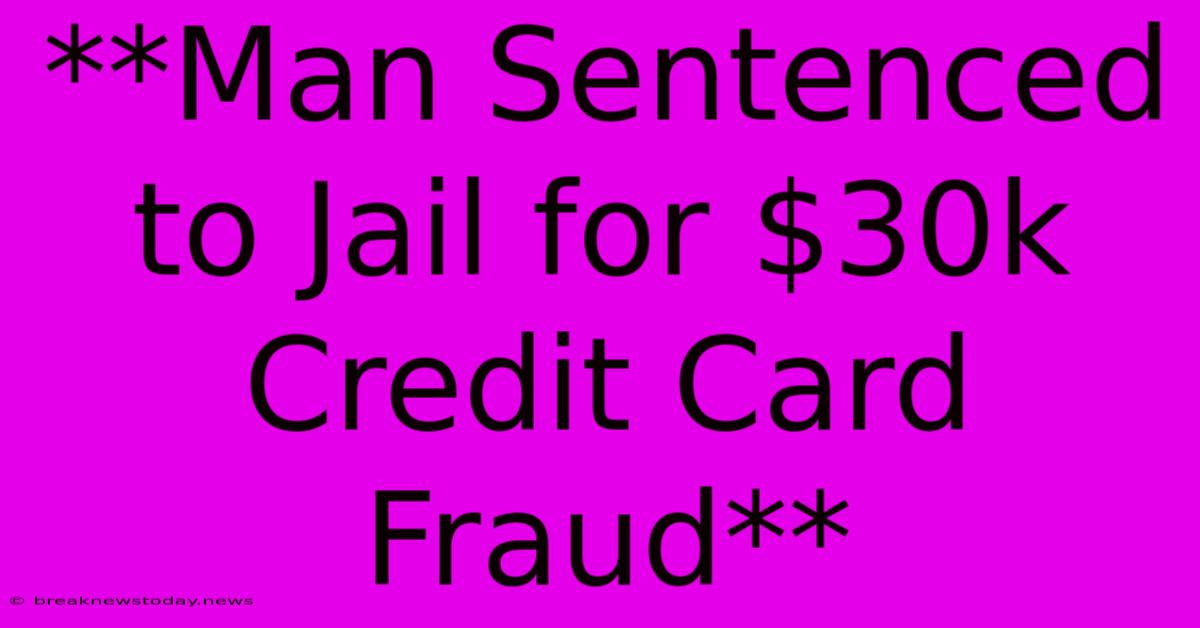 **Man Sentenced To Jail For $30k Credit Card Fraud**