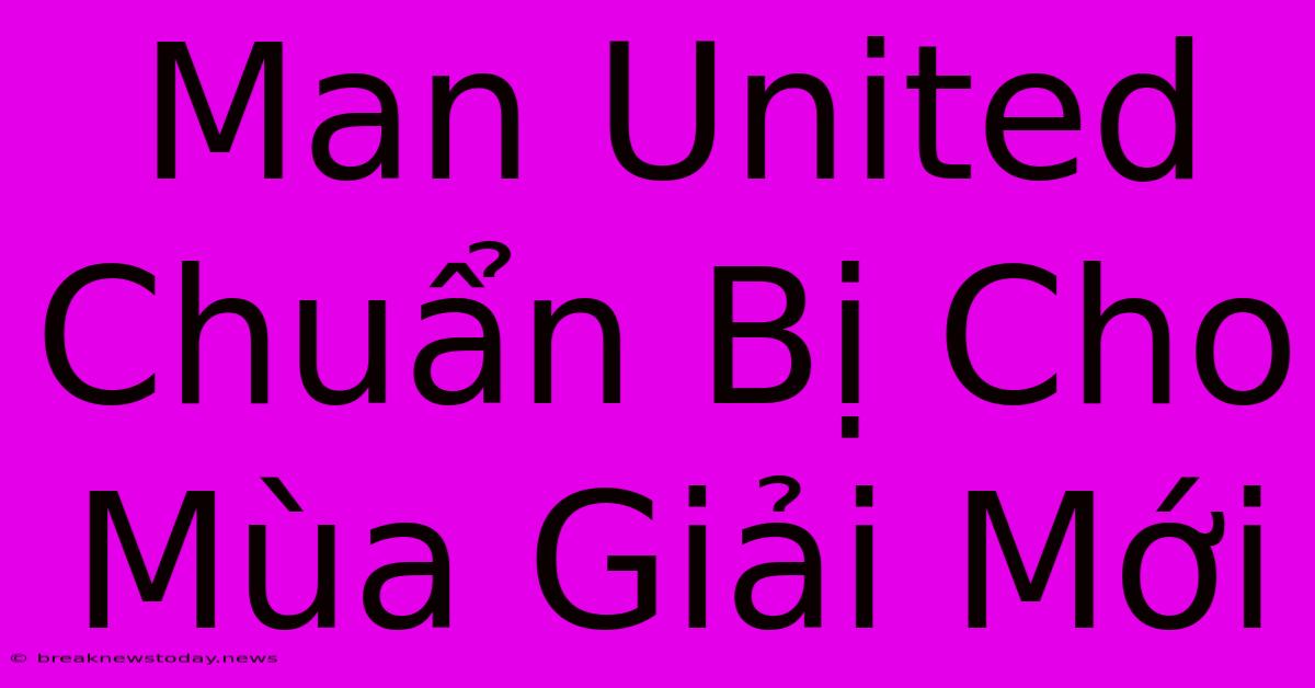 Man United Chuẩn Bị Cho Mùa Giải Mới