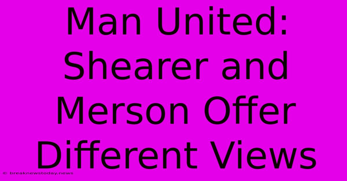 Man United: Shearer And Merson Offer Different Views 