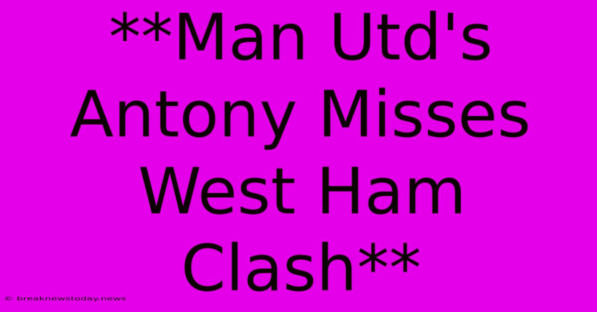 **Man Utd's Antony Misses West Ham Clash**