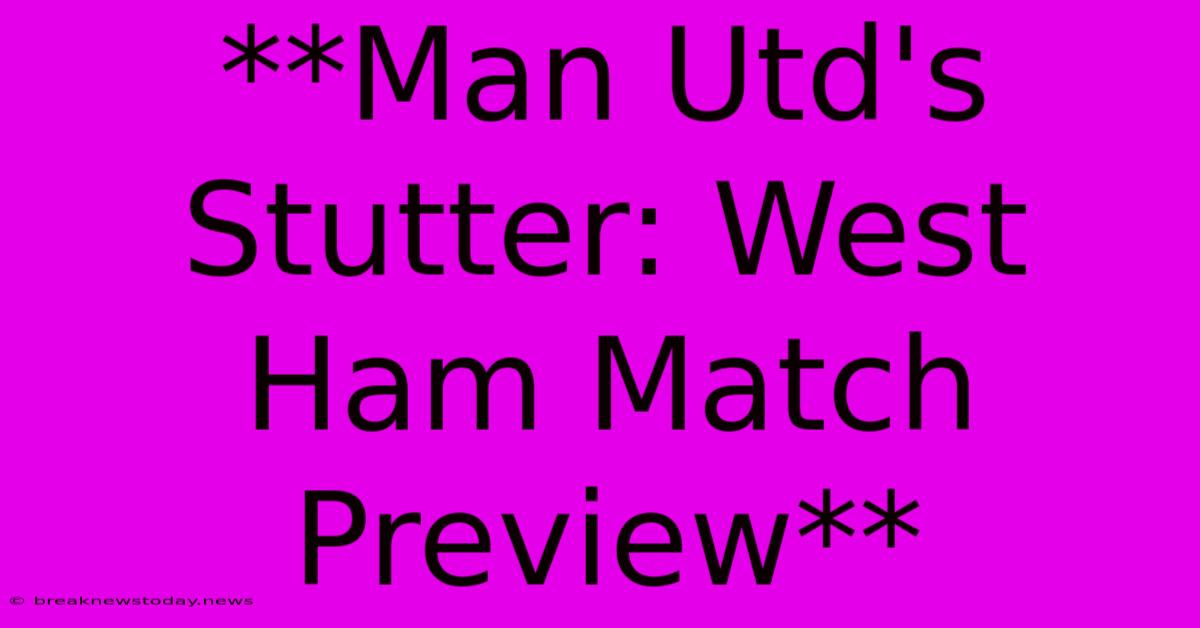 **Man Utd's Stutter: West Ham Match Preview**