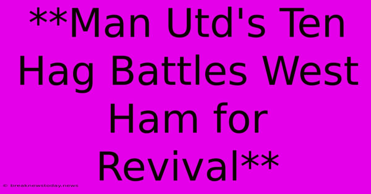 **Man Utd's Ten Hag Battles West Ham For Revival**