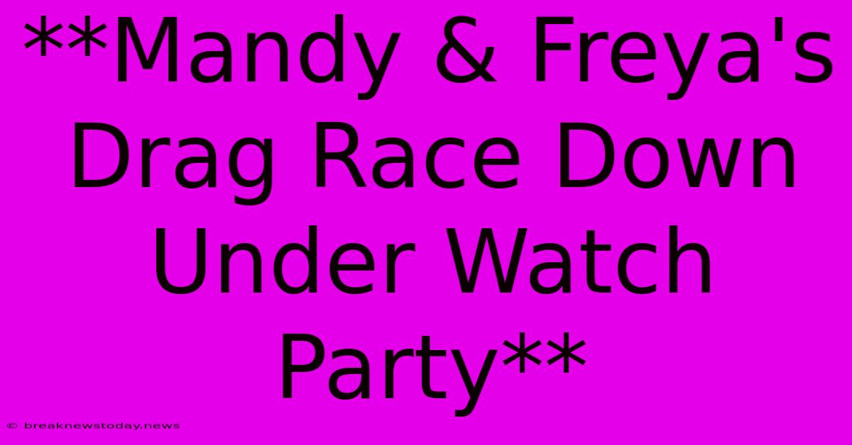 **Mandy & Freya's Drag Race Down Under Watch Party**