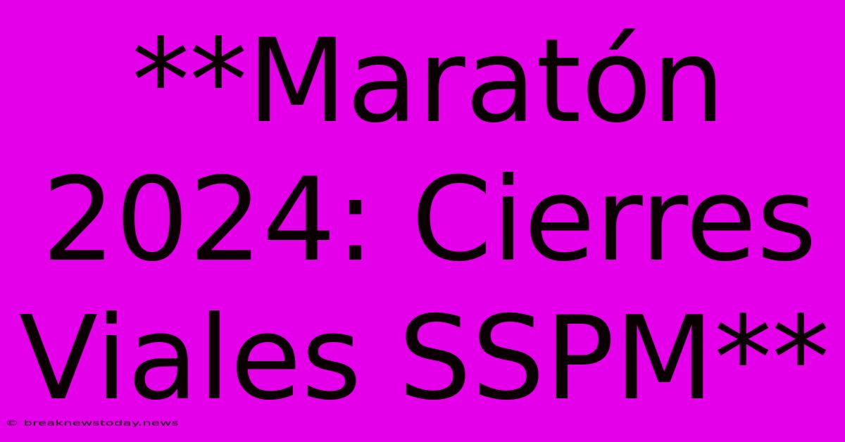 **Maratón 2024: Cierres Viales SSPM**