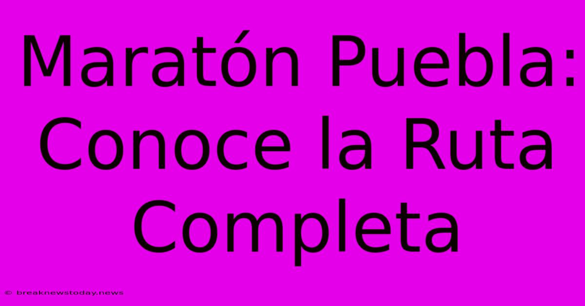 Maratón Puebla: Conoce La Ruta Completa