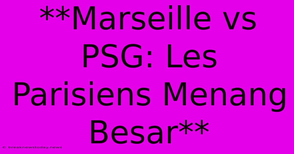 **Marseille Vs PSG: Les Parisiens Menang Besar**