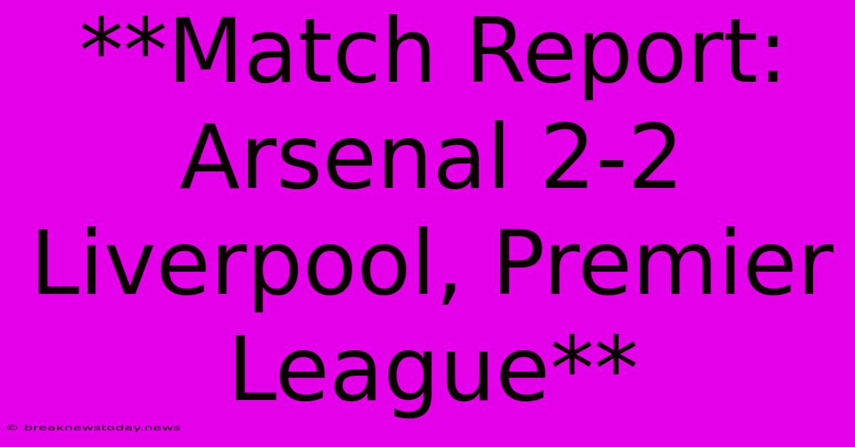 **Match Report: Arsenal 2-2 Liverpool, Premier League** 