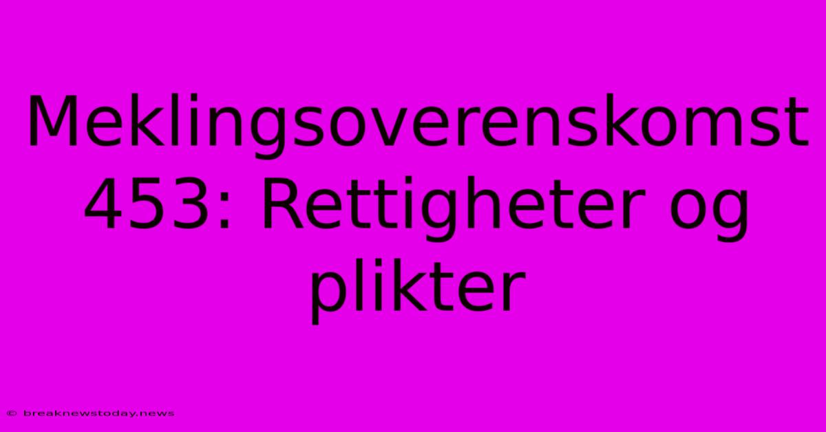 Meklingsoverenskomst 453: Rettigheter Og Plikter