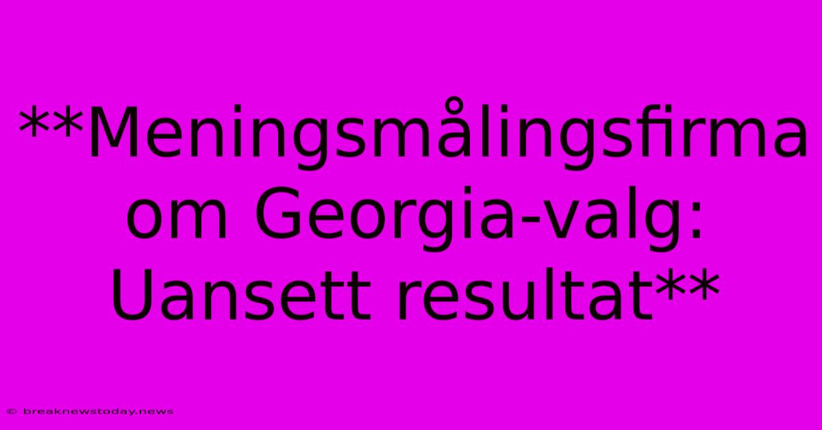 **Meningsmålingsfirma Om Georgia-valg: Uansett Resultat**