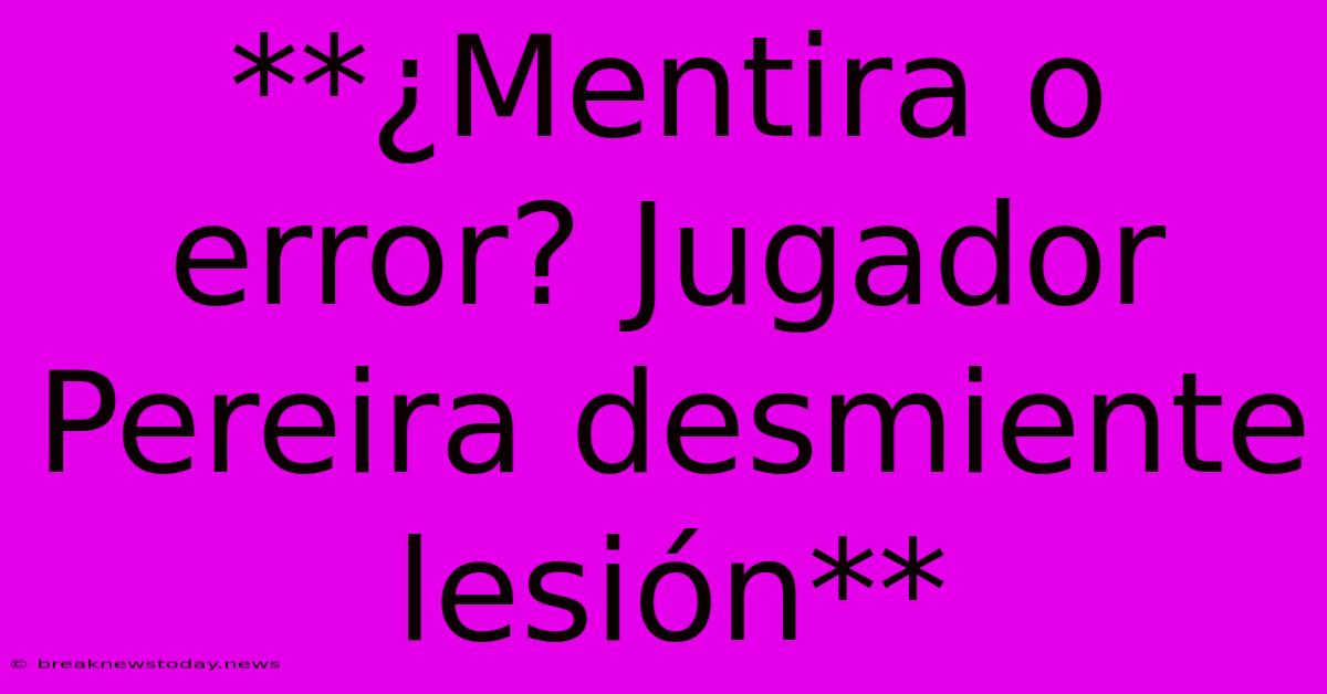 **¿Mentira O Error? Jugador Pereira Desmiente Lesión**