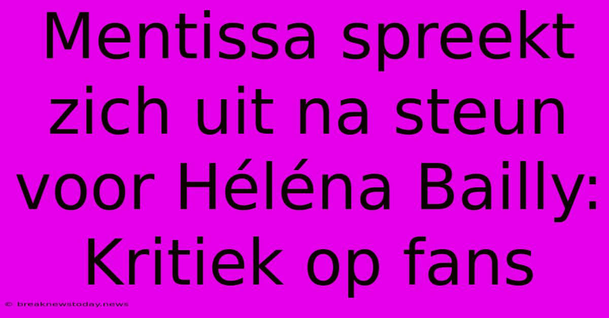 Mentissa Spreekt Zich Uit Na Steun Voor Héléna Bailly: Kritiek Op Fans 