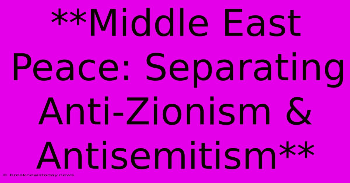 **Middle East Peace: Separating Anti-Zionism & Antisemitism**