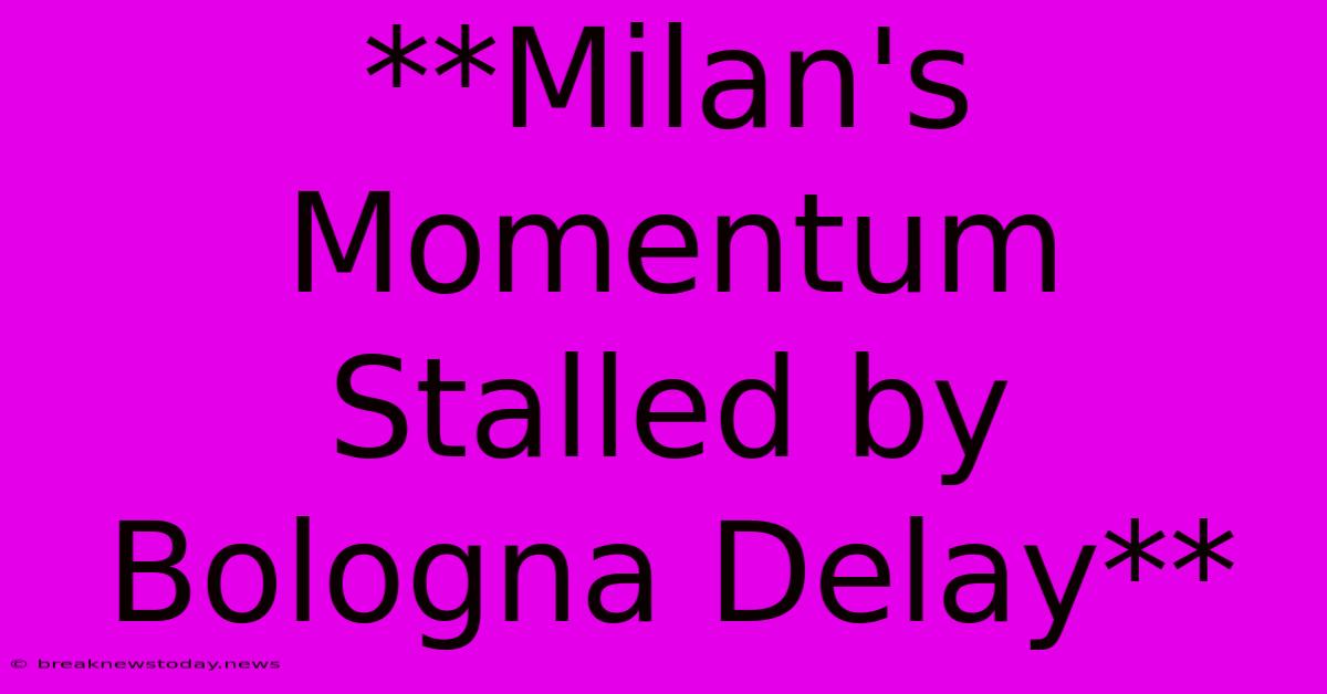 **Milan's Momentum Stalled By Bologna Delay**