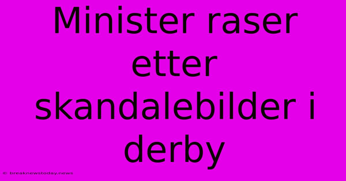 Minister Raser Etter Skandalebilder I Derby