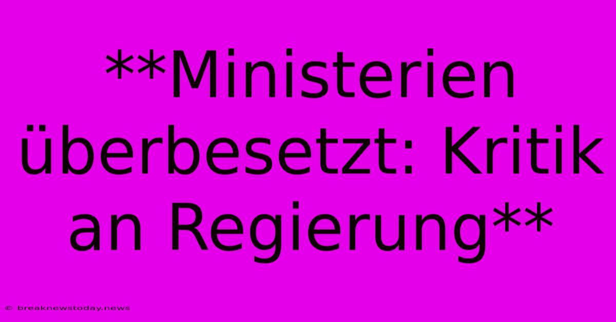 **Ministerien Überbesetzt: Kritik An Regierung**