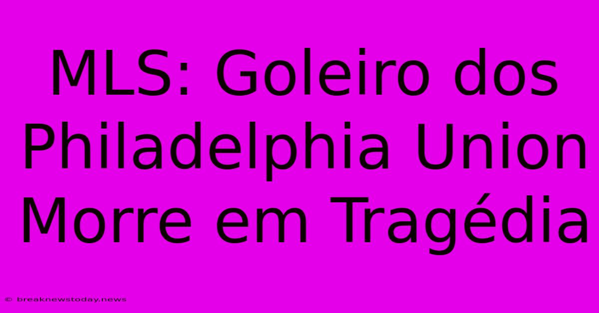 MLS: Goleiro Dos Philadelphia Union Morre Em Tragédia