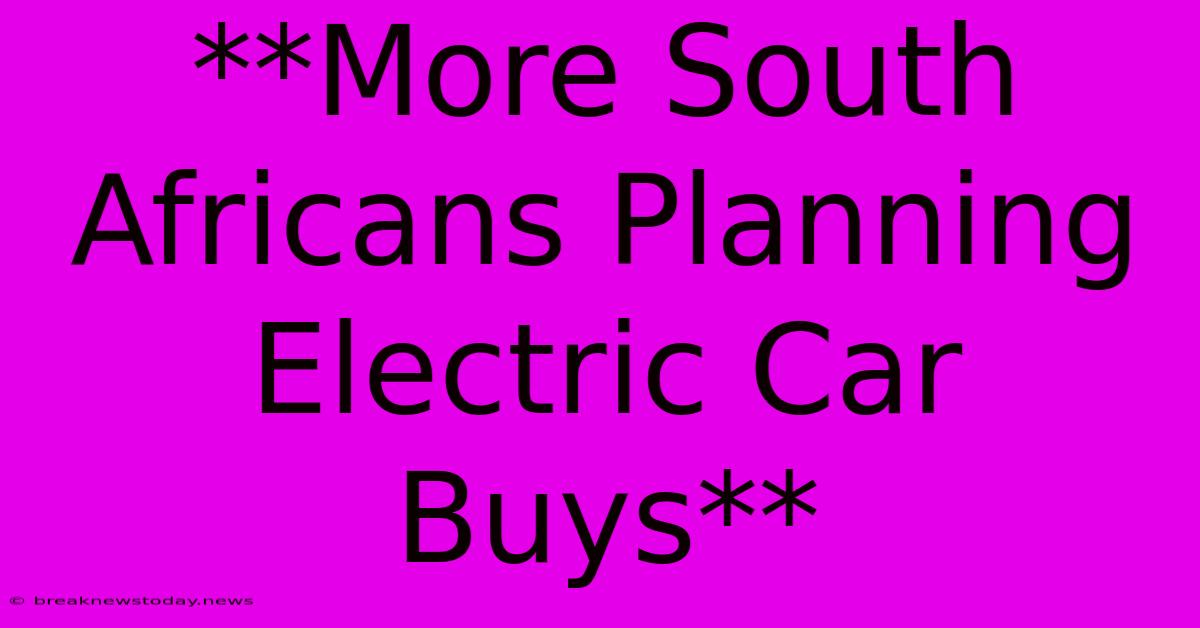 **More South Africans Planning Electric Car Buys**