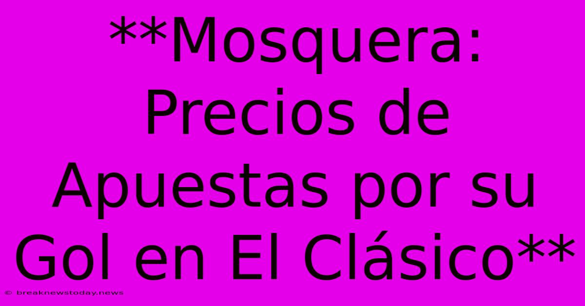 **Mosquera: Precios De Apuestas Por Su Gol En El Clásico**