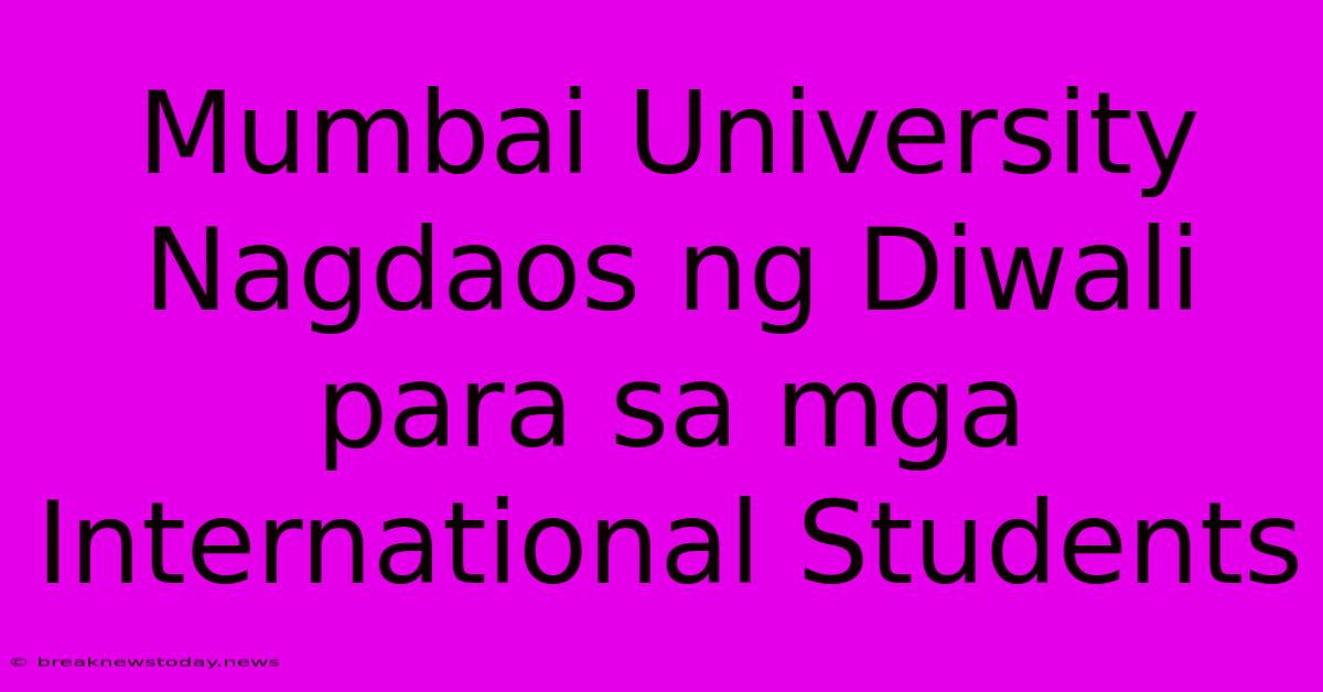 Mumbai University Nagdaos Ng Diwali Para Sa Mga International Students