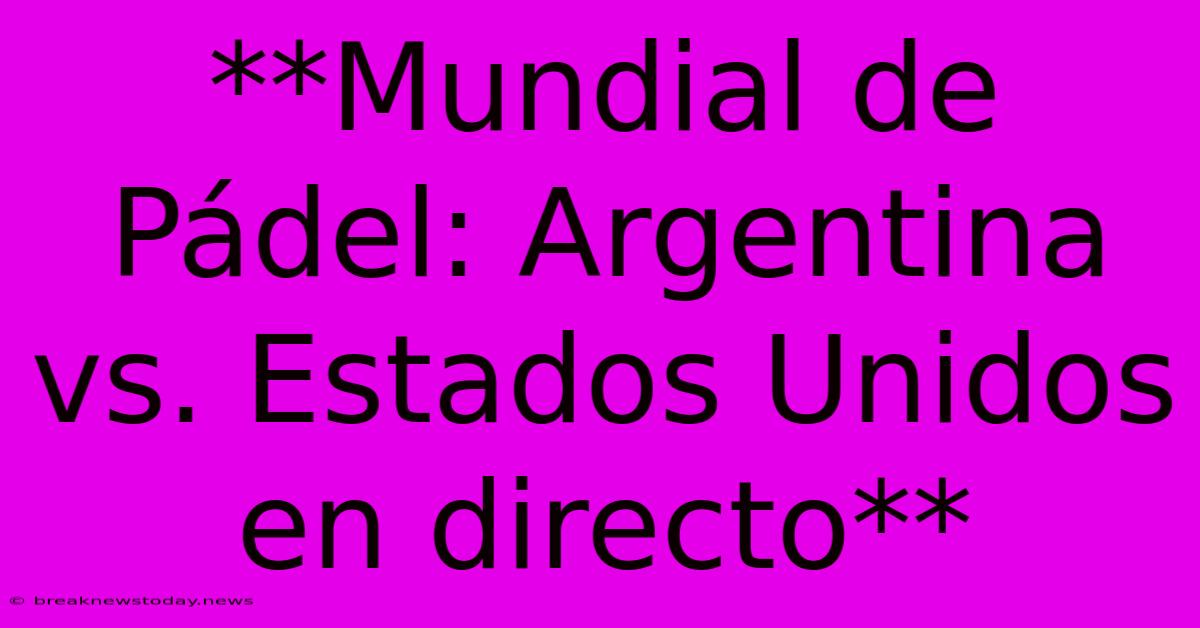 **Mundial De Pádel: Argentina Vs. Estados Unidos En Directo**