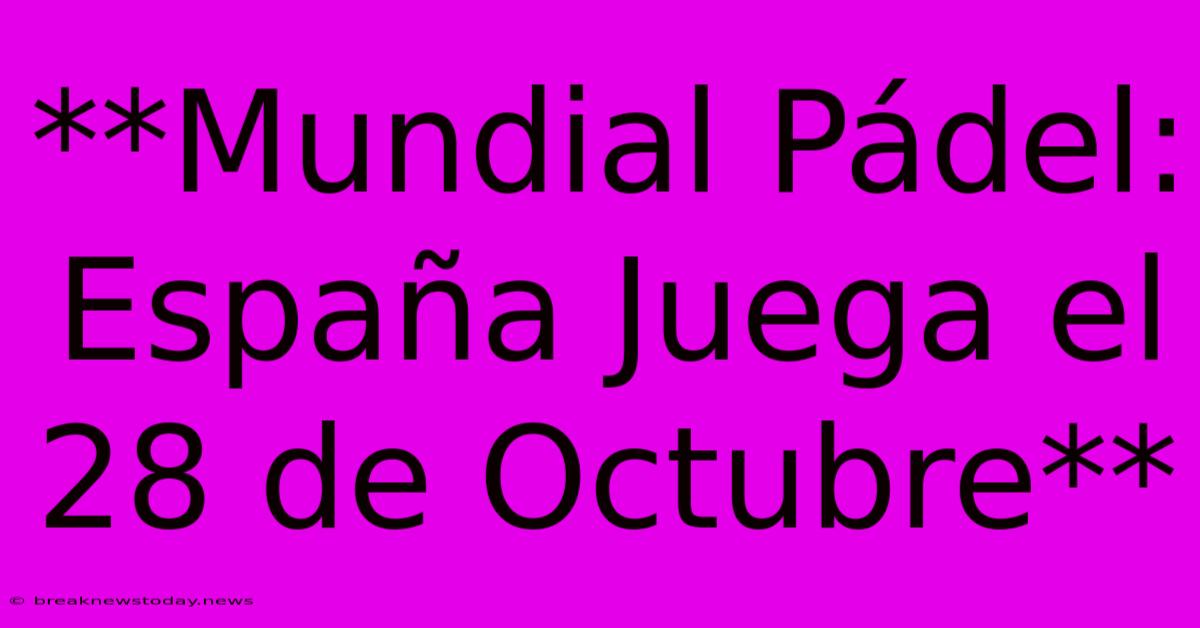 **Mundial Pádel: España Juega El 28 De Octubre** 