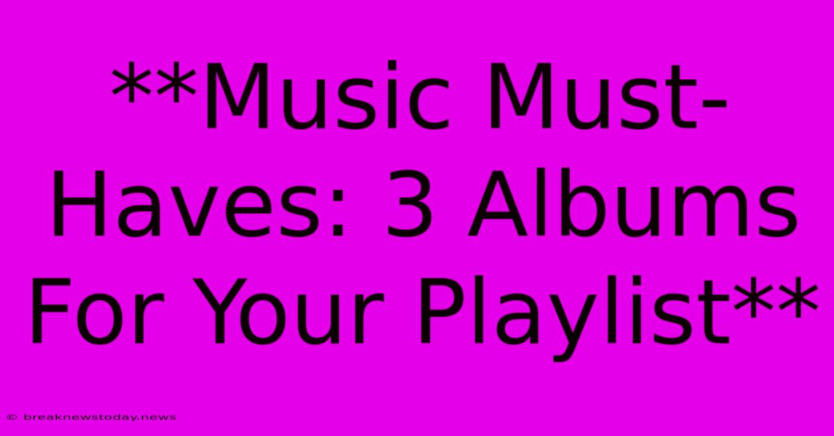 **Music Must-Haves: 3 Albums For Your Playlist** 