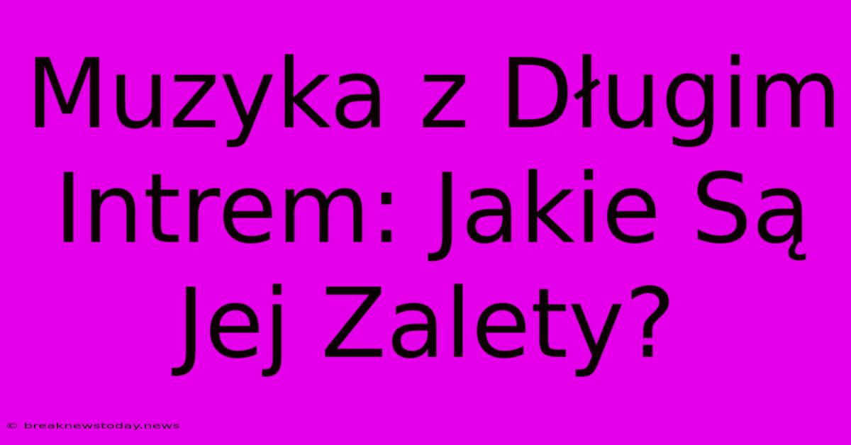 Muzyka Z Długim Intrem: Jakie Są Jej Zalety?