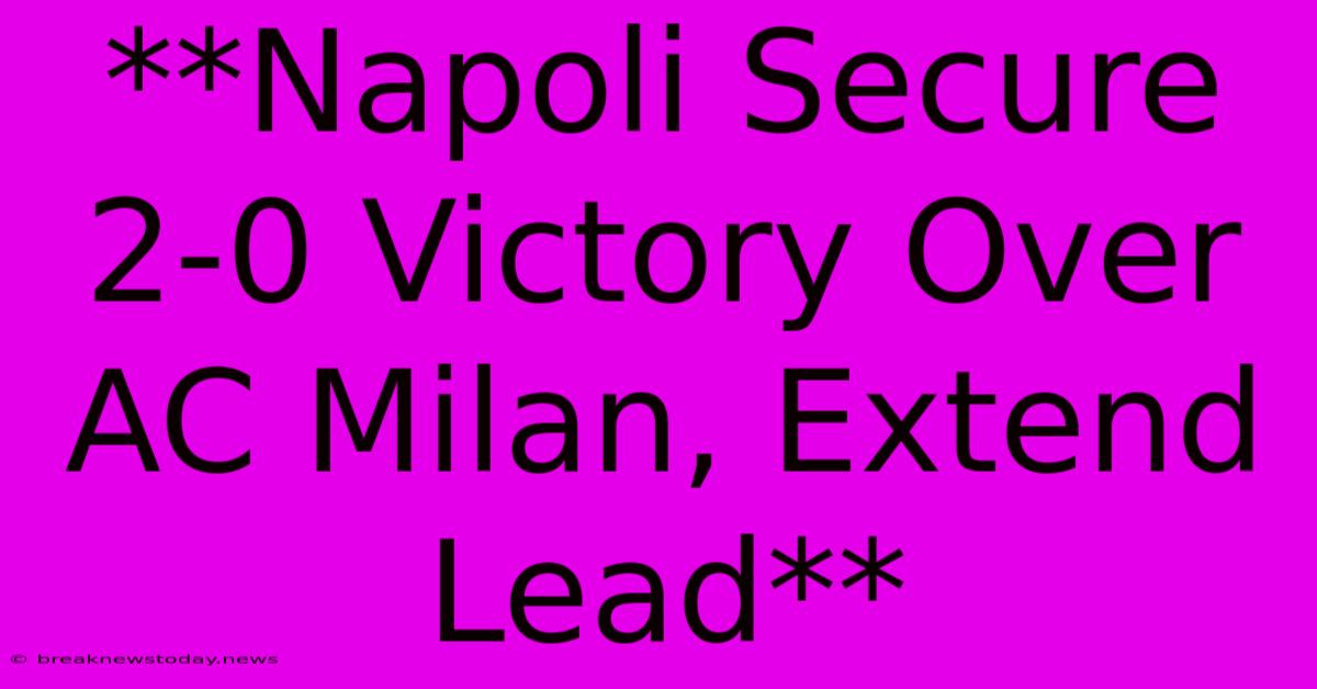 **Napoli Secure 2-0 Victory Over AC Milan, Extend Lead**