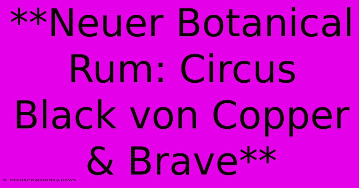 **Neuer Botanical Rum: Circus Black Von Copper & Brave**