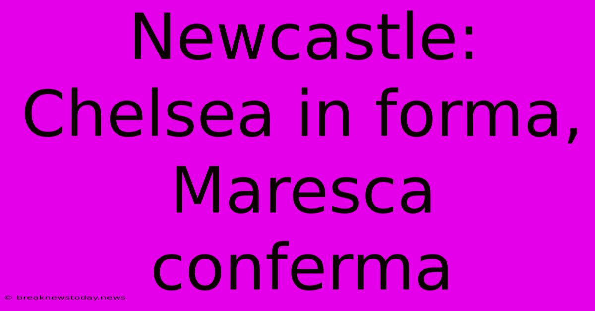 Newcastle: Chelsea In Forma, Maresca Conferma