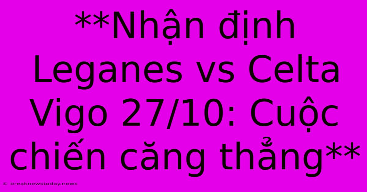 **Nhận Định Leganes Vs Celta Vigo 27/10: Cuộc Chiến Căng Thẳng**