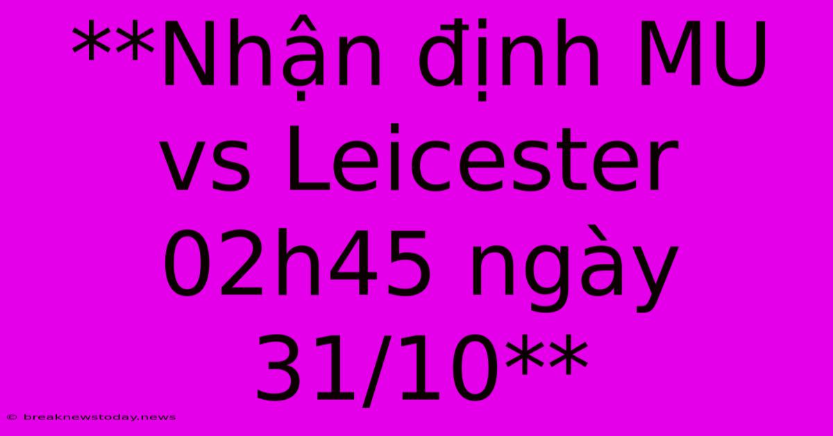 **Nhận Định MU Vs Leicester 02h45 Ngày 31/10**