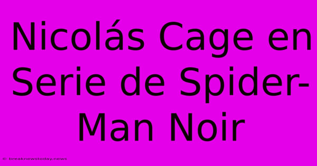 Nicolás Cage En Serie De Spider-Man Noir